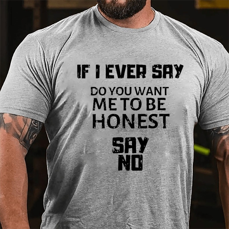 If I Ever Say Do You Want Me To Be Honest Say No Cotton T-shirt-Maturelion