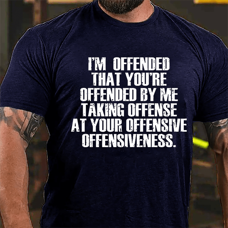 I'm Offended That You're Offended By Me Taking Offense At Your Offensive Offensiveness Cotton T-shirt-Maturelion