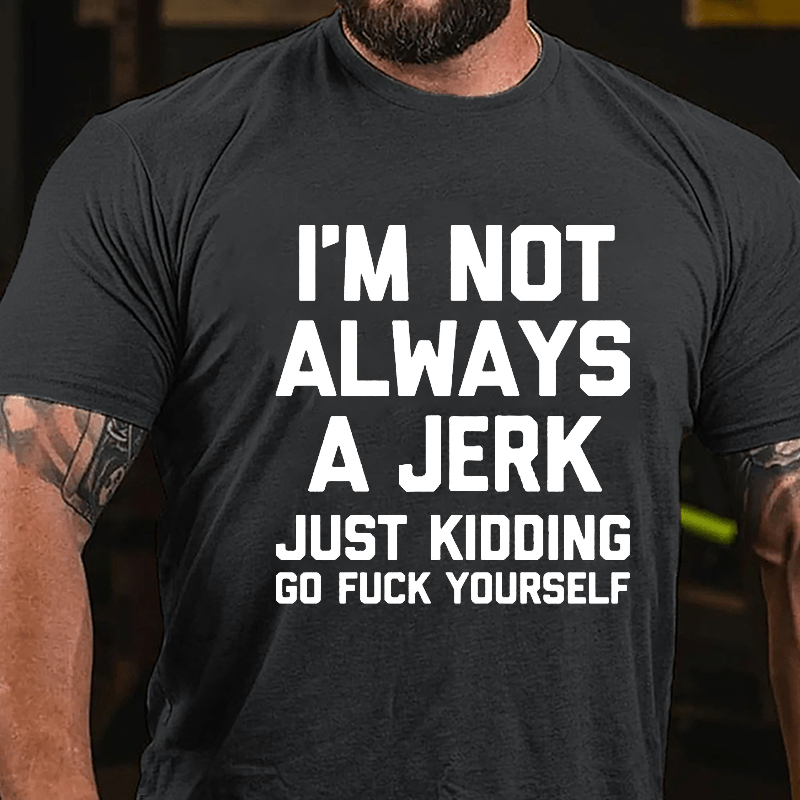 I'm Not Always A Jerk Just Kidding Go Fuck Yourself Cotton T-shirt-Maturelion