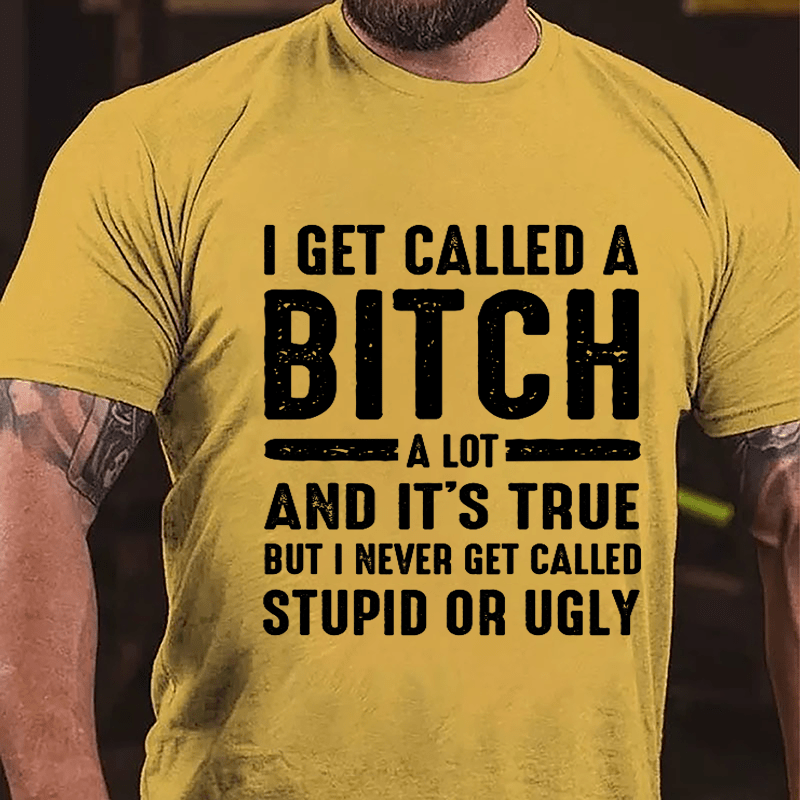 I Get Called A Bitch A Lot And It's True But I Never Get Called Stupid Or Ugly Cotton T-shirt-Maturelion