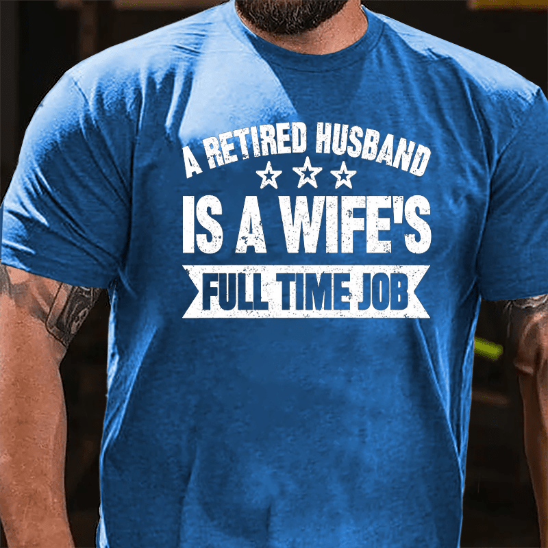 A Retired Husband Is A Wife's Full Time Job Cotton T-shirt-Maturelion