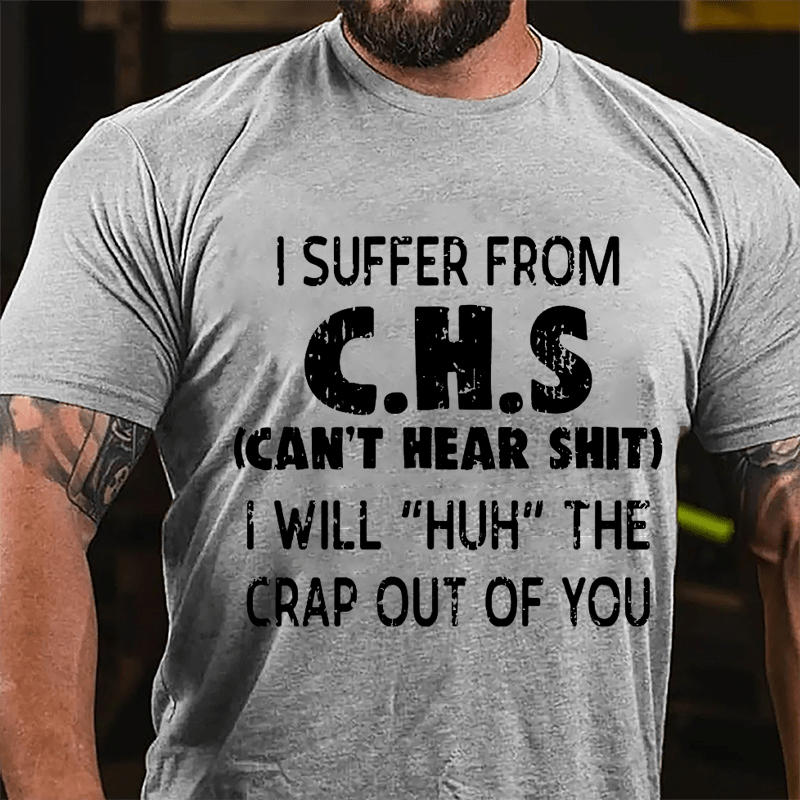 I Suffer From C.H.S (Can't Hear Shit) I Will "Huh" The Crap Out Of You Funny Sarcastic Cotton T-shirt-Maturelion
