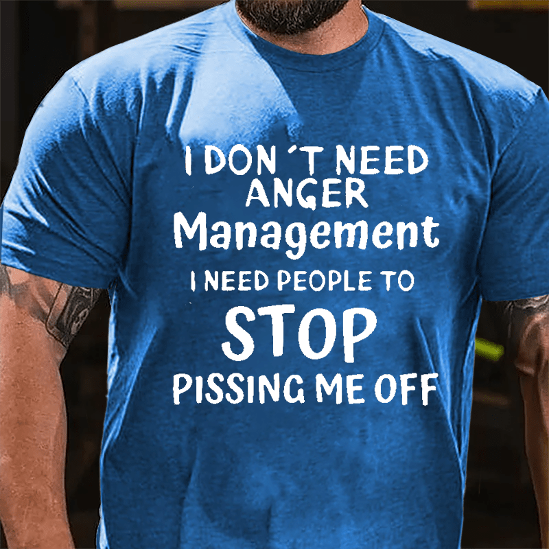 I Don't Need Anger Management I Need People To Stop Pissing Me Off Cotton T-shirt-Maturelion