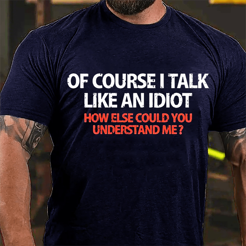 Of Course I Talk Like An Idiot How Else Could You Understand Me Cotton T-shirt-Maturelion
