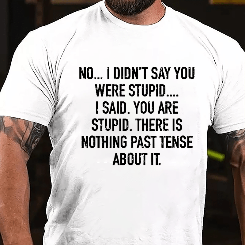 No I Didn't Say You Were Stupid I Said You Are Stupid There Is Nothing Past Tense About It Cotton T-shirt-Maturelion