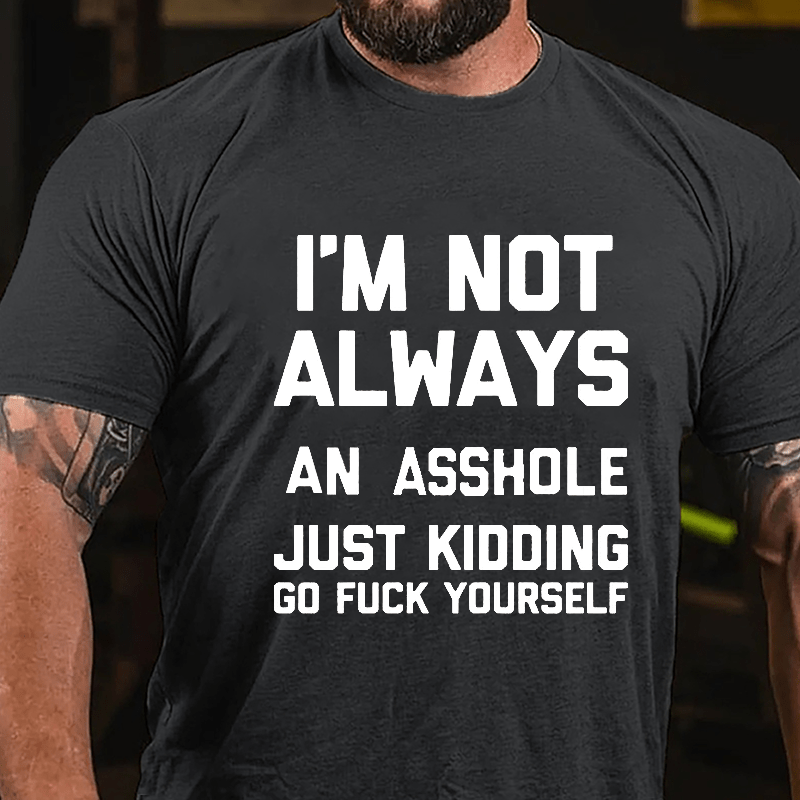 I'm Not Always An Asshole Just Kidding Go Fuck Yourself Cotton T-shirt-Maturelion