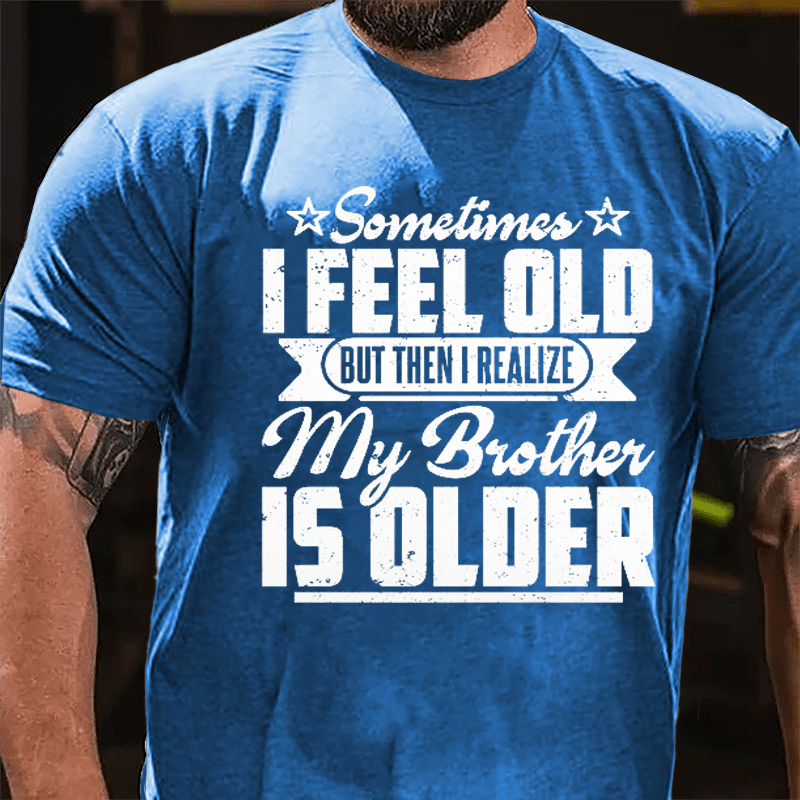 Sometimes I Feel Old But Then I Realize My Brother Is Older Men's Funny Cotton T-shirt-Maturelion