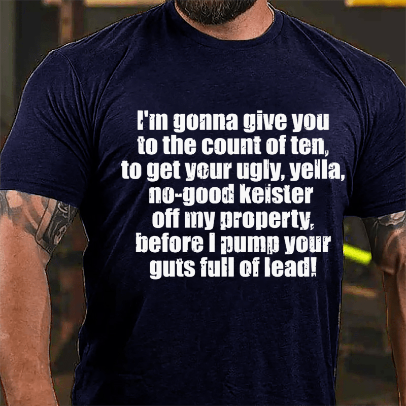 I'm Gonna Give You To The Count Of Ten To Get Your Ugly Yella No-good Keister Off My Property Before I Pump Your Guts Full Of Lead Cotton T-shirt-Maturelion