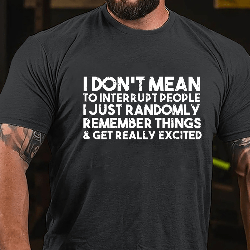 I Don't Mean To Interrupt People I Just Randomly Remember Things & Get Really Excited Cotton T-shirt-Maturelion