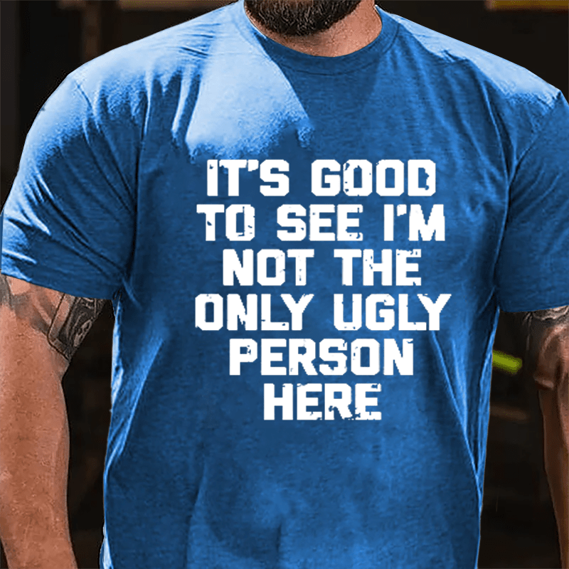 It's Good To See I'm Not The Only Ugly Person Here Humorous Cotton T-shirt-Maturelion