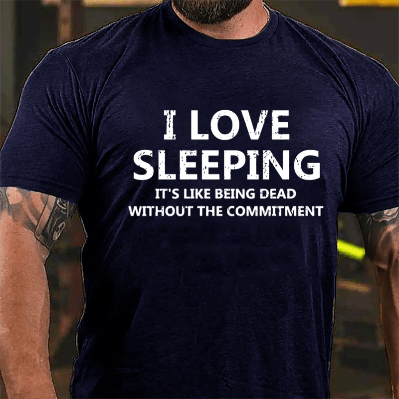 I Love Sleeping It's Like Being Dead Without The Commitment Cotton T-shirt-Maturelion
