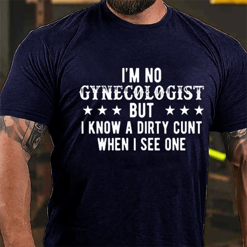 I'm Not Gynecologist But I Know A Dirty Cunt When I See One Cotton T-shirt-Maturelion