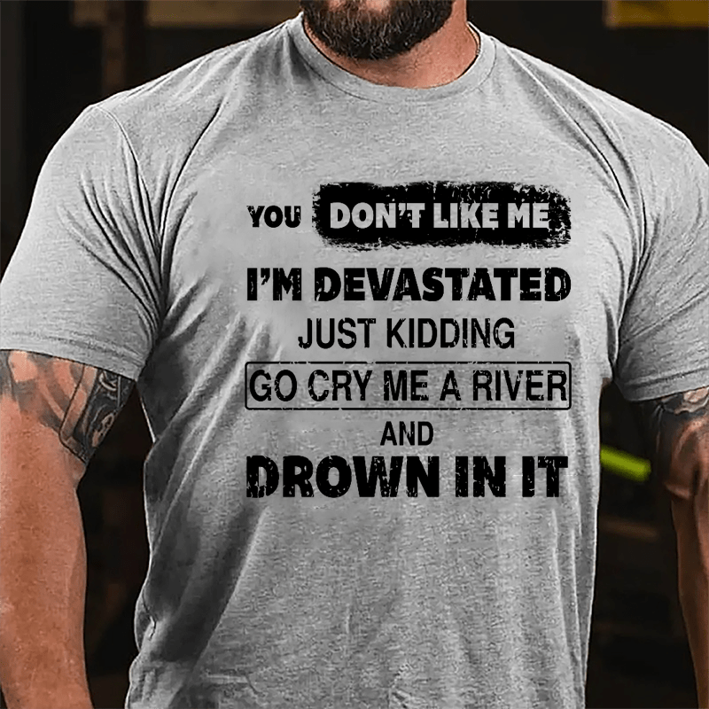 You Don't Like Me I'm Devastated Just Kidding Go Cry Me A River And Drown In It Cotton T-shirt-Maturelion