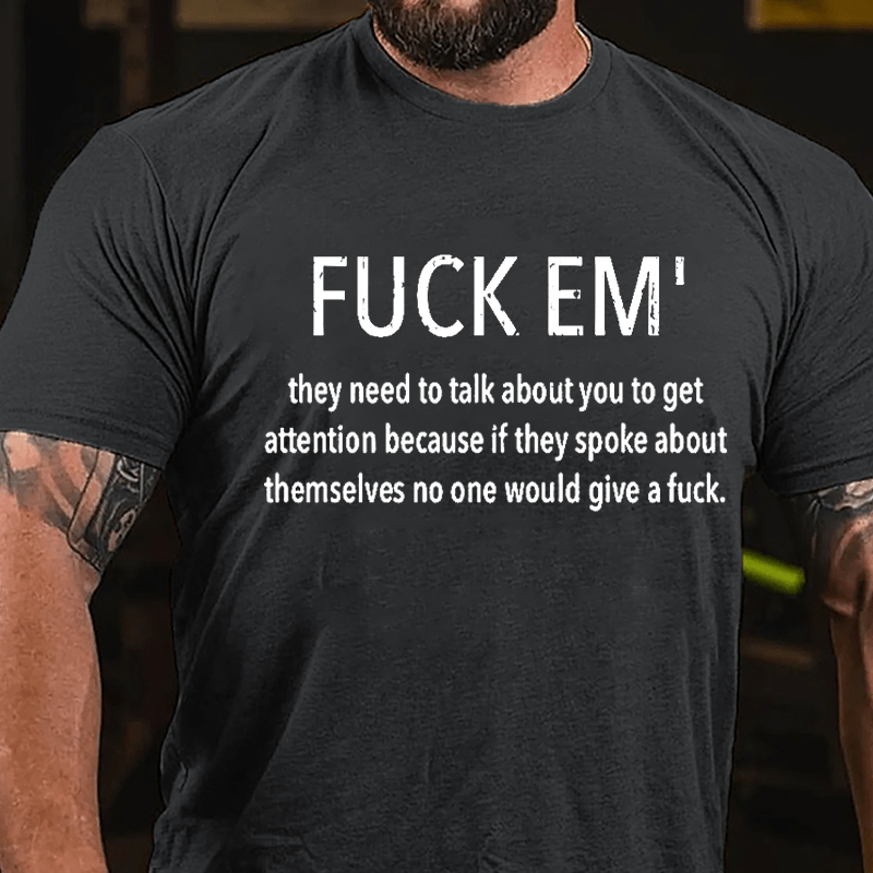 Fuck Em' They Need To Talk About You To Get Attention Cotton T-shirt -Maturelion