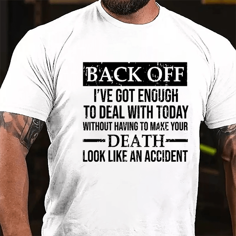 Back Off I've Got Enough To Deal With Today Without Having To Make Your Death Look Like An Accident Cotton T-shirt-Maturelion
