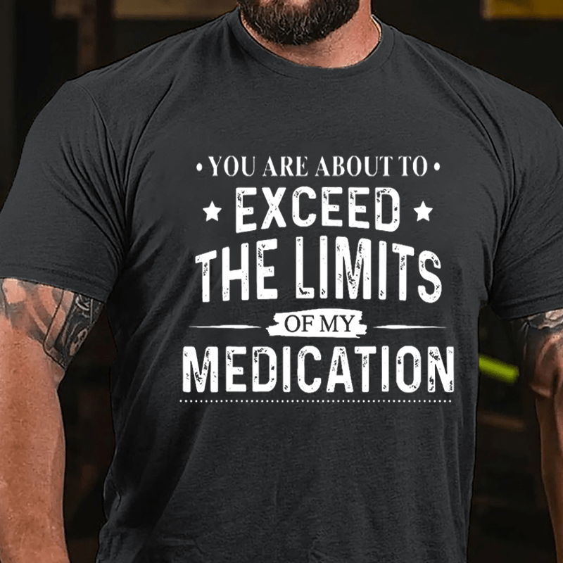 You Are About To Exceed The Limits Of My Medication Sarcastic Cotton T-shirt-Maturelion