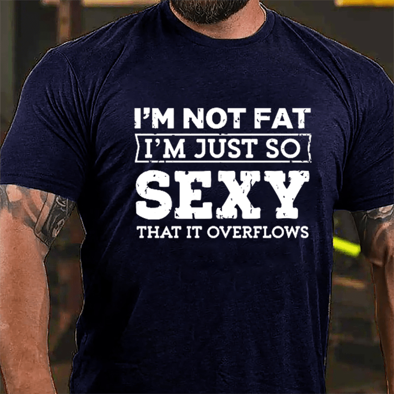 I'm Not Fat I'm Just So Sexy That It Overflows Cotton T-shirt-Maturelion
