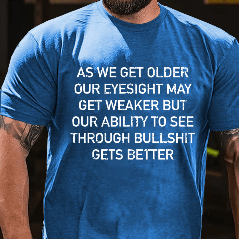 As We Get Older Our Eyesight May Get Weaker But Our Ability To See Through Bullshit Gets Better Cotton T-shirt-Maturelion