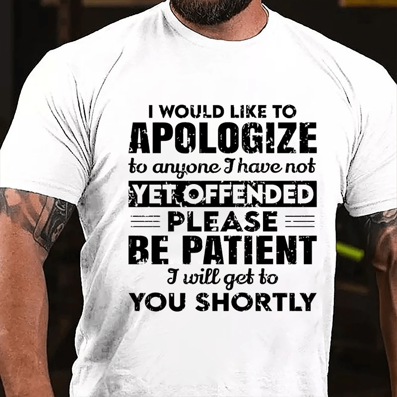 I Would Like To Apologize To Anyone I Have Not Yet Offended Please Be Patient I Will Get To You Shortly Cotton T-shirt-Maturelion