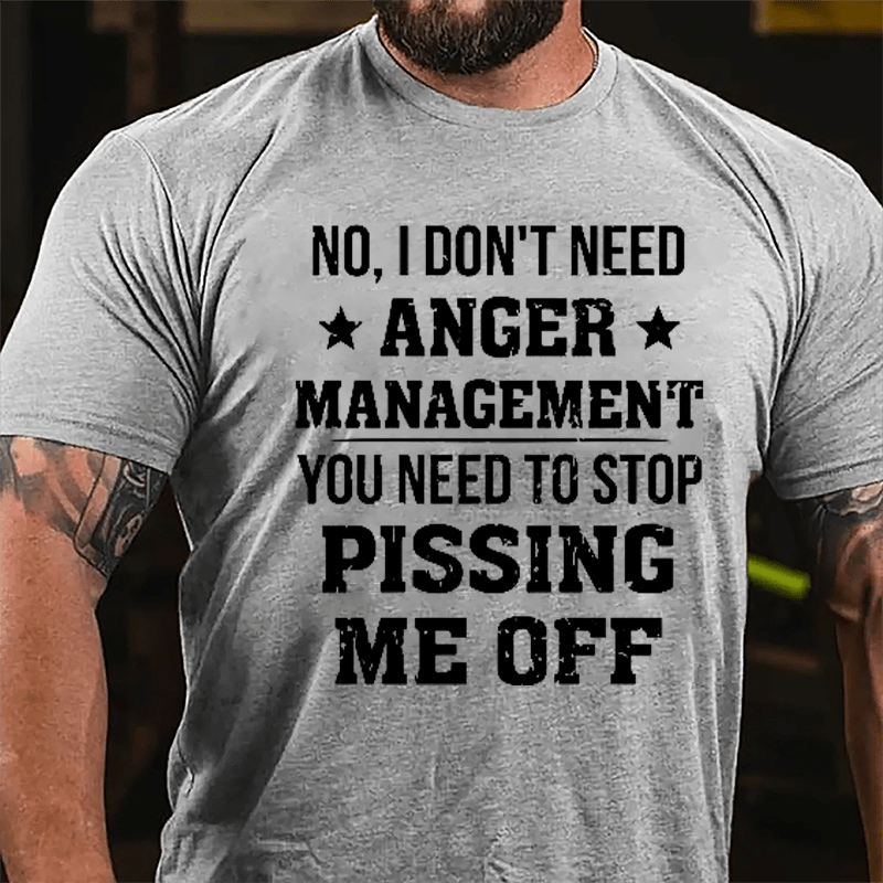 No I Don't Need Anger Management You Need To Stop Pissing Me Off Cotton T-shirt-Maturelion
