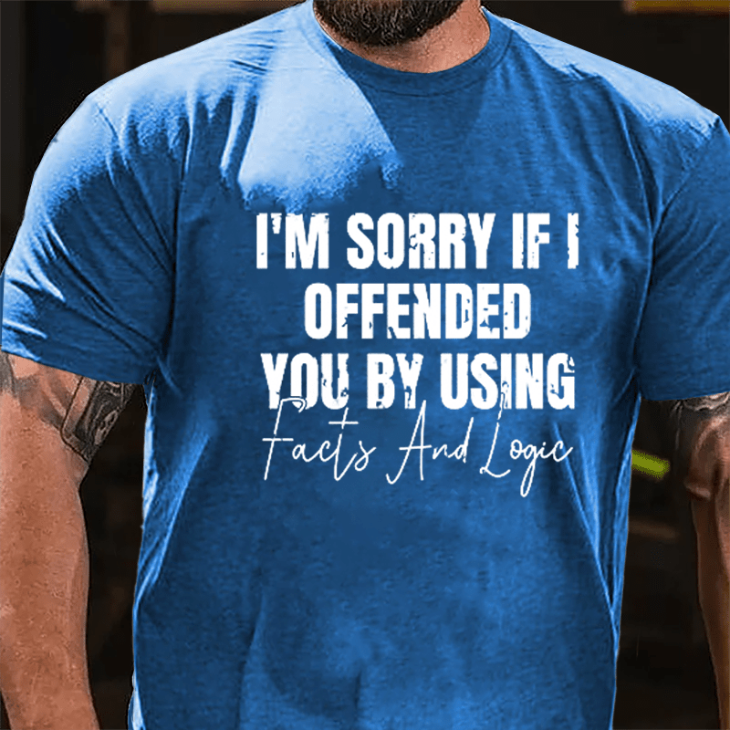I'm Sorry If I Offended You By Using Facts And Logic Sarcastic Cotton T-shirt-Maturelion