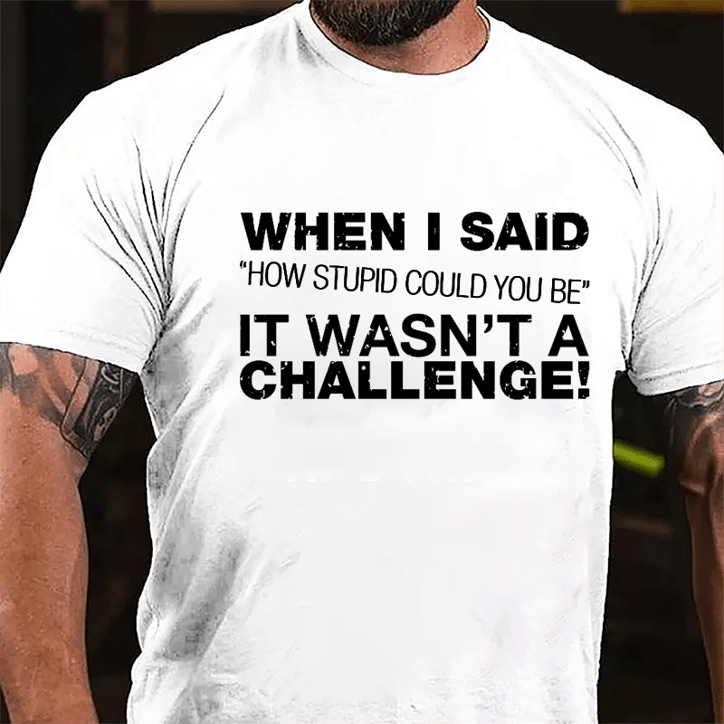 When I Said "How Stupid Could You Be" It Wasn't A Challenge Cotton T-shirt-Maturelion