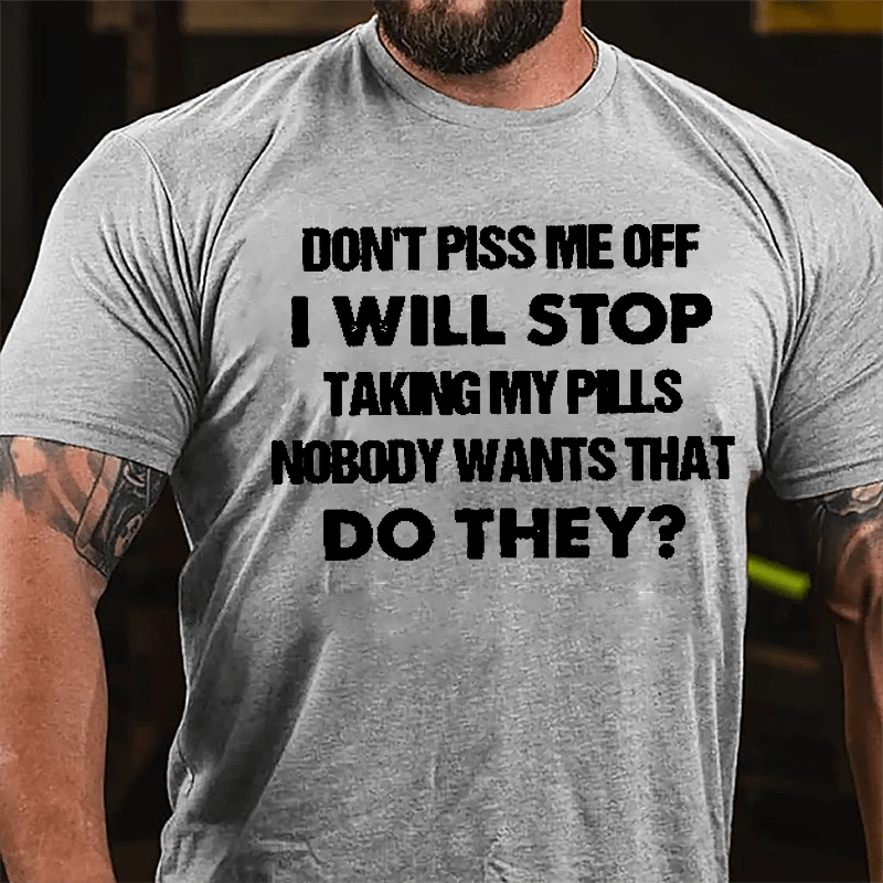 Don't Piss Me Off I Will Stop Taking My Pills Nobody Wants That Do They Cotton T-shirt-Maturelion