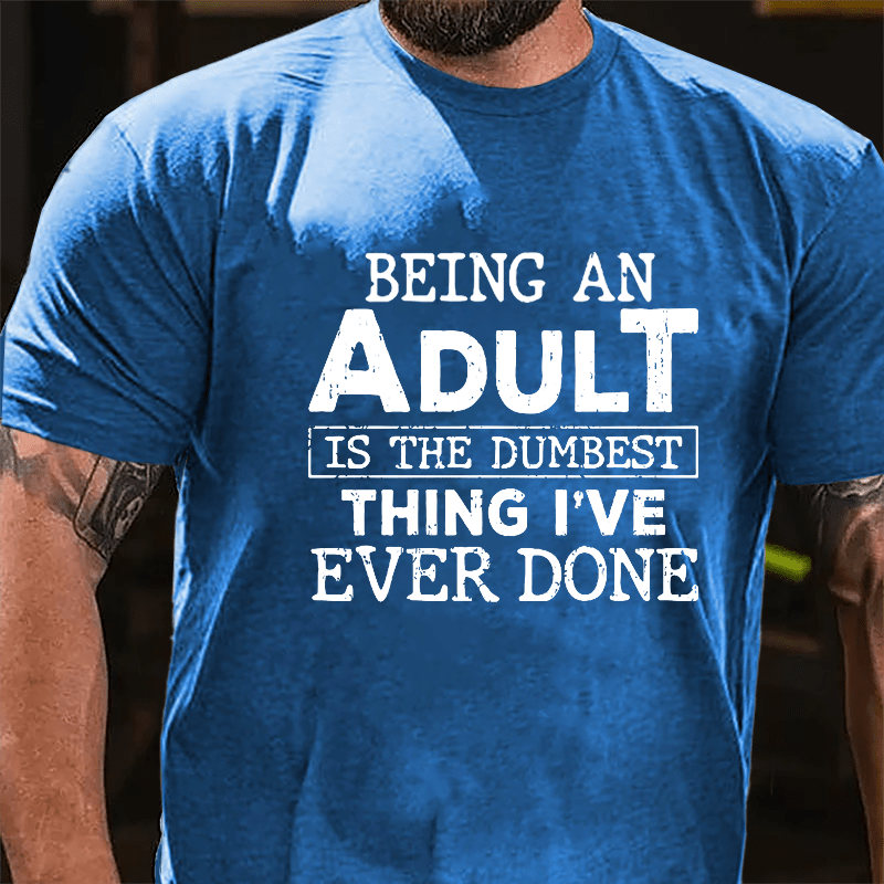 Being An Adult Is The Dumbest Thing I've Ever Done Cotton T-shirt-Maturelion