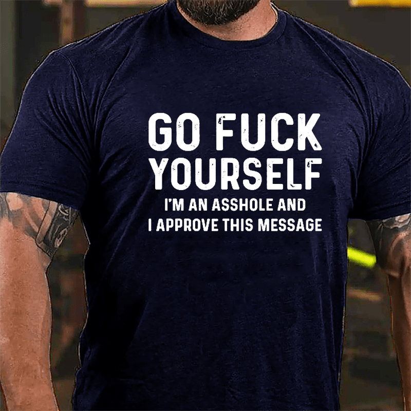 Go Fuck Yourself I'm An Asshole And I Approve This Message Cotton T-shirt-Maturelion
