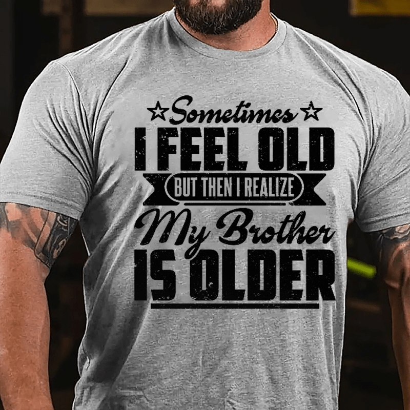 Sometimes I Feel Old But Then I Realize My Brother Is Older Men's Funny Cotton T-shirt-Maturelion
