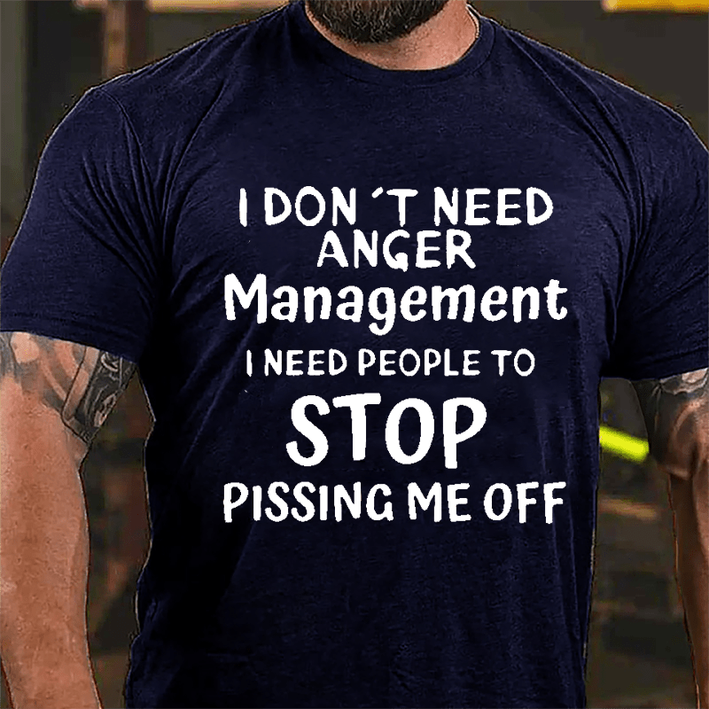 I Don't Need Anger Management I Need People To Stop Pissing Me Off Cotton T-shirt-Maturelion