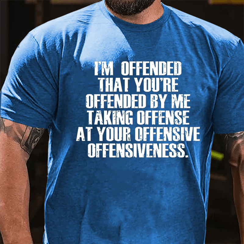 I'm Offended That You're Offended By Me Taking Offense At Your Offensive Offensiveness Cotton T-shirt-Maturelion