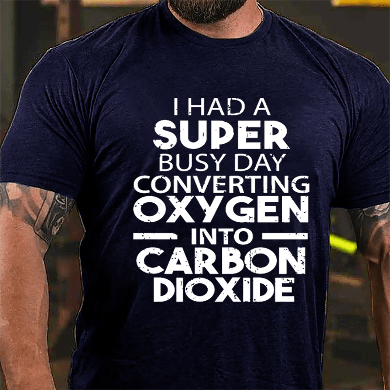 I Had A Super Busy Day Converting Oxygen Into Carbon Dioxide Cotton T-shirt-Maturelion