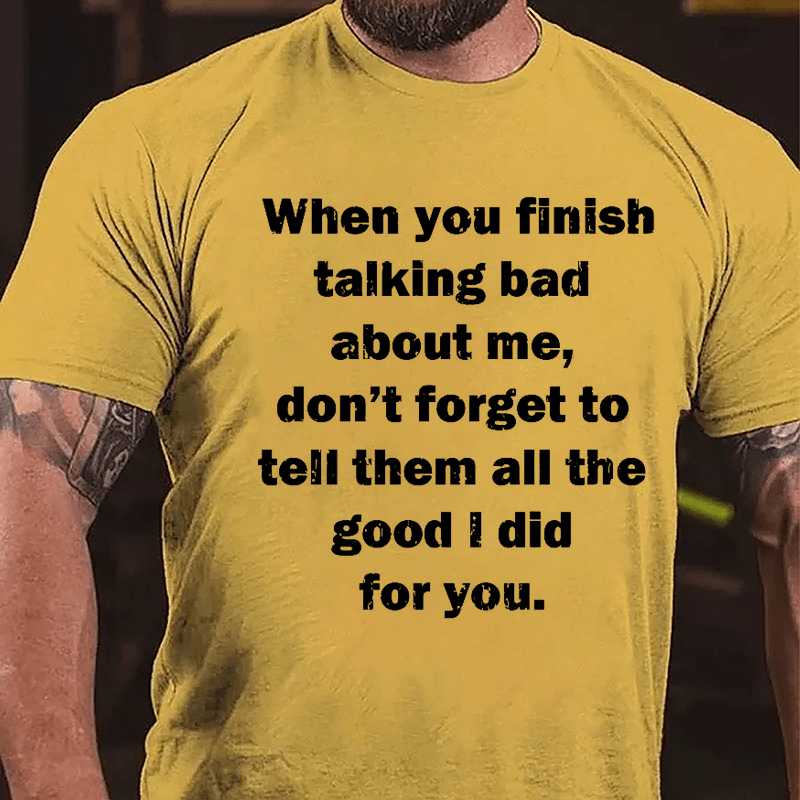 When You Finish Talking Bad About Me Don't Forget To Tell Them All The Good I Did For You Cotton T-shirt-Maturelion