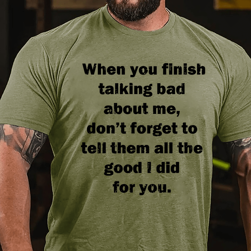 When You Finish Talking Bad About Me Don't Forget To Tell Them All The Good I Did For You Cotton T-shirt-Maturelion