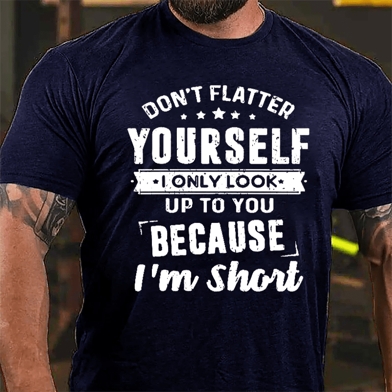 Don't Flatter Yourself I Only Look Up To You Because I'm Short Cotton T-shirt-Maturelion