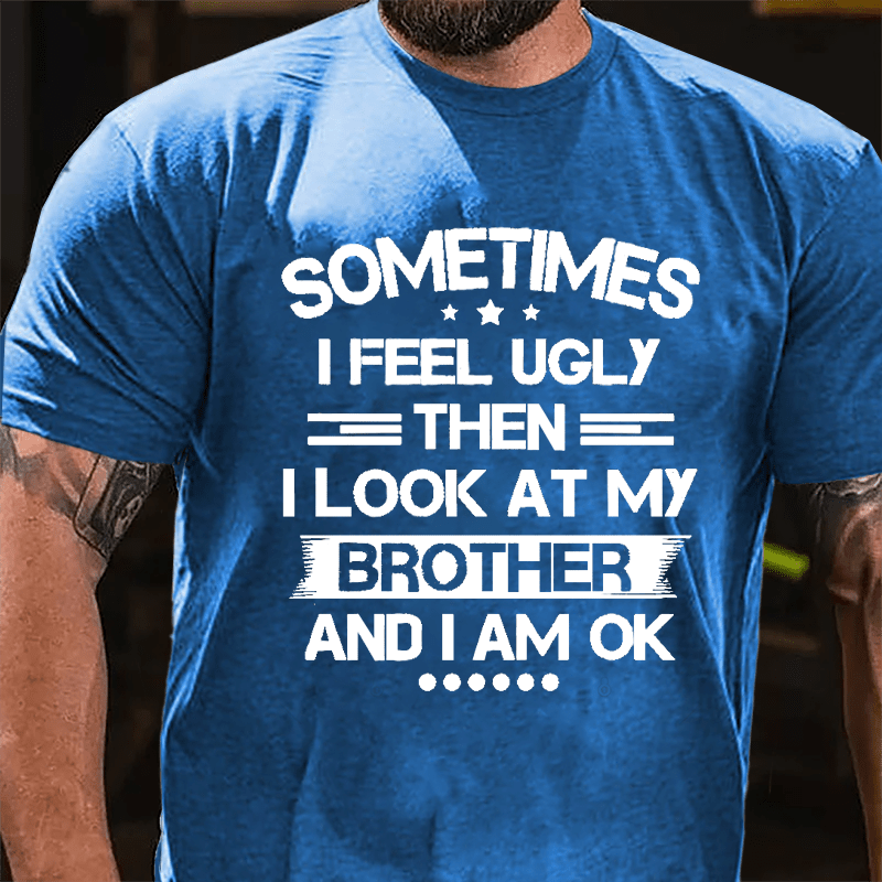 Sometimes I Feel Ugly Then I Look At My Brother And I Am OK Funny Cotton T-shirt-Maturelion