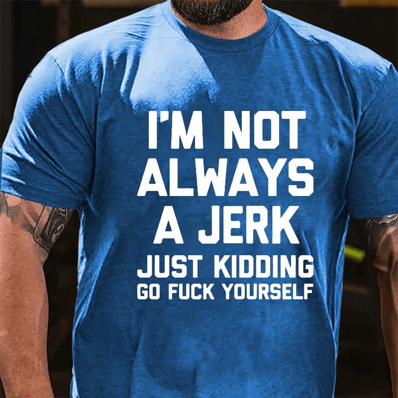I'm Not Always A Jerk Just Kidding Go Fuck Yourself Cotton T-shirt-Maturelion