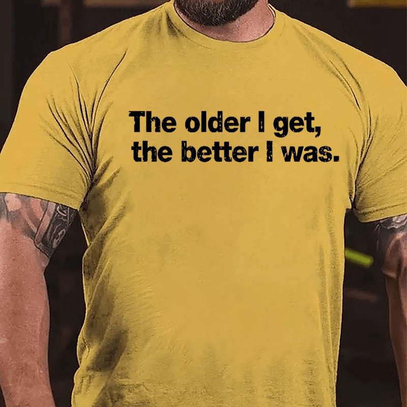 The Older I Get The Better I Was Cotton T-shirt-Maturelion