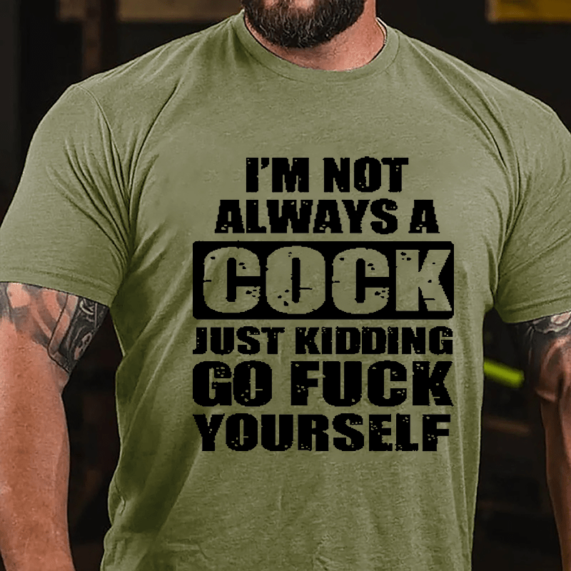 I'm Not Always A Cock Just Kidding Go Fuck Yourself Cotton T-shirt-Maturelion