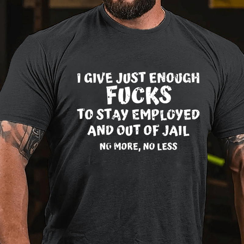 I Give Just Enough Fucks To Stay Employed And Out Of Jail No More No Less Cotton T-shirt-Maturelion