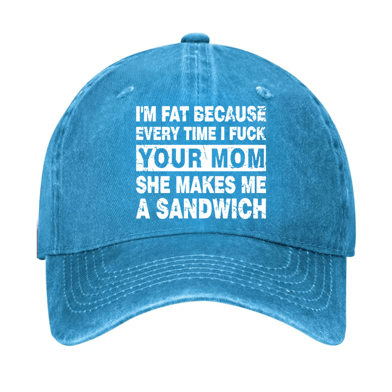 I'm Fat Because Every Time I Fuck Your Mom She Makes Me A Sandwich Cap-Maturelion