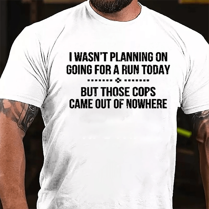 I Wasn't Planning On Going For A Run Today But Those Cops Came Out Of Nowhere Cotton T-shirt-Maturelion