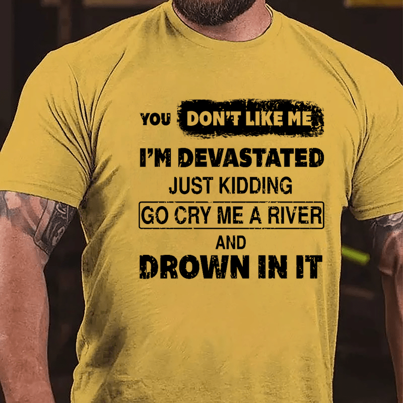 You Don't Like Me I'm Devastated Just Kidding Go Cry Me A River And Drown In It Cotton T-shirt-Maturelion