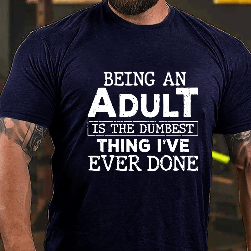 Being An Adult Is The Dumbest Thing I've Ever Done Cotton T-shirt-Maturelion