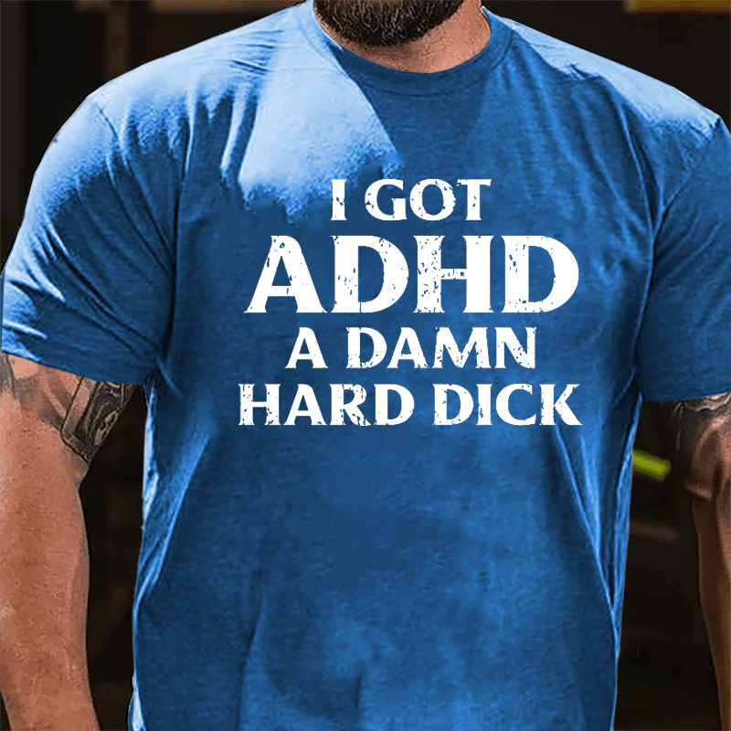I Got ADHD A Damn Hard Dick Cotton T-shirt-Maturelion