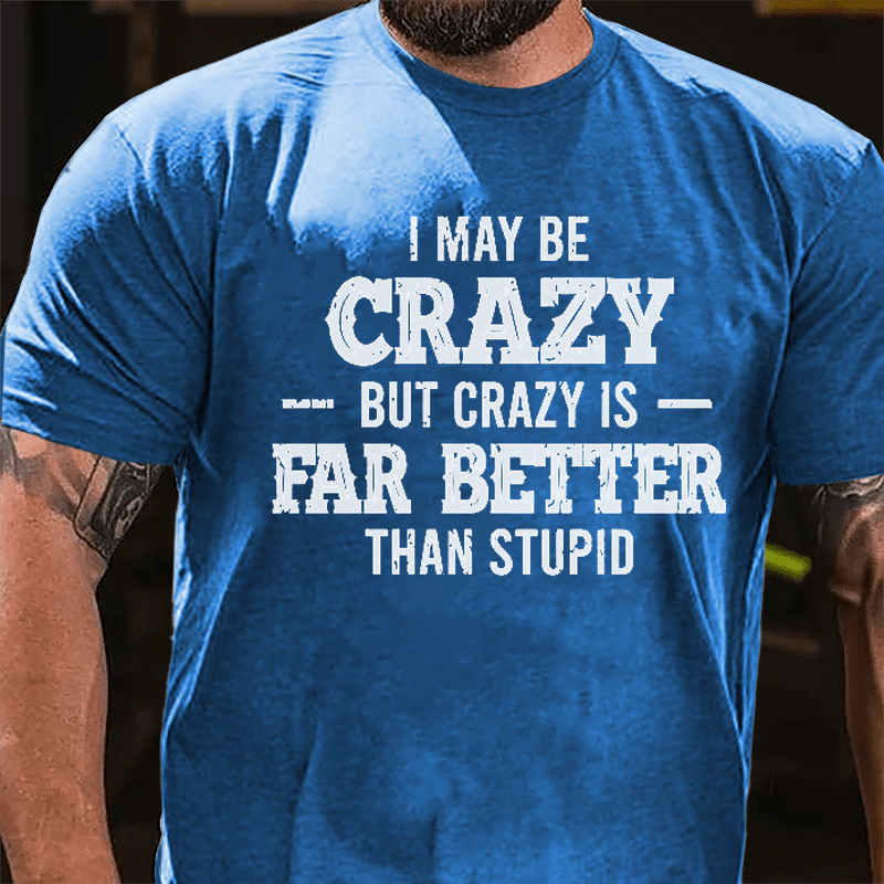I May Be Crazy But Crazy Is Far Better Than Stupid Cotton T-shirt-Maturelion