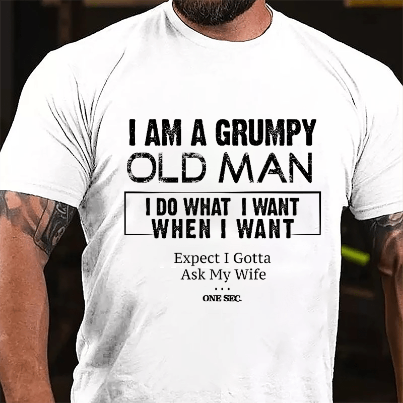 I Am A Grumpy Old Man I Do What I Want When I Want Expect I Gotta Ask My Wife One Sec. Cotton T-shirt-Maturelion