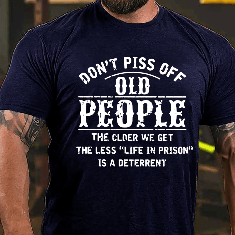 Don't Piss Off Old People The Older We Get The Less Life In Prison Is  A Deterrent Funny Cotton T-shirt-Maturelion