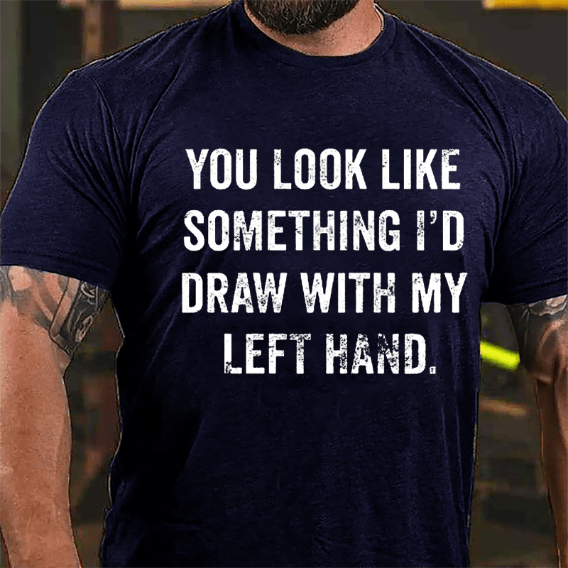 You Look Like Something I'd Draw With My Left Hand Cotton T-shirt-Maturelion